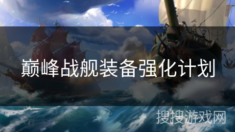 巅峰战舰装备强化计划 巅峰战舰装备强化计划