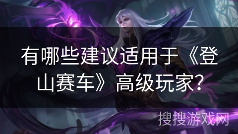 有哪些建议适用于《登山赛车》高级玩家？
