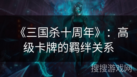《三国杀十周年》：高级卡牌的羁绊关系