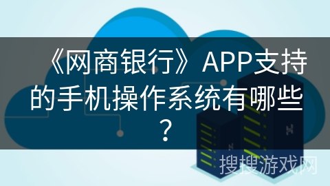 《网商银行》APP支持的手机操作系统有哪些？