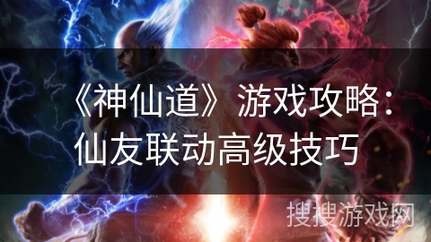 《神仙道》游戏攻略:仙友联动高级技巧 《神仙道》游戏攻略:仙友联动高级技巧