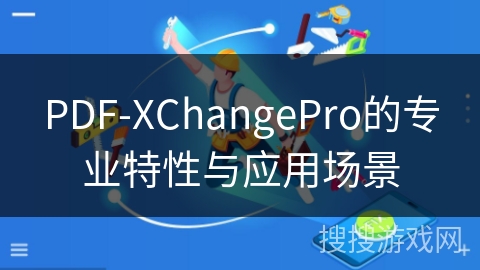 PDF-XChangePro的专业特性与应用场景 PDF-XChangePro的专业特性与应用场景