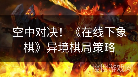 空中对决!《在线下象棋》异境棋局策略 空中对决!《在线下象棋》异境棋局策略