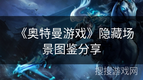 《奥特曼游戏》隐藏场景图鉴分享 《奥特曼游戏》隐藏场景图鉴分享