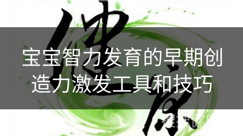 宝宝智力发育的早期创造力激发工具和技巧