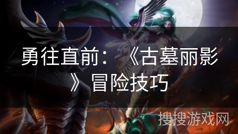 勇往直前：《古墓丽影》冒险技巧