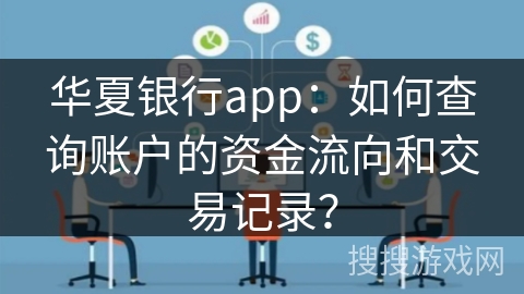 华夏银行app：如何查询账户的资金流向和交易记录？