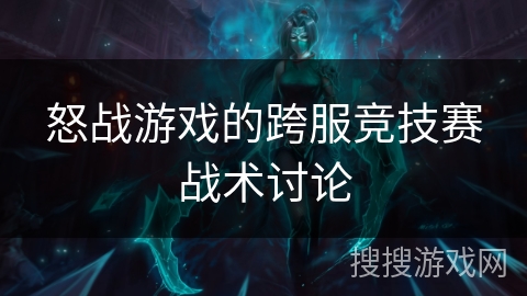 怒战游戏的跨服竞技赛战术讨论