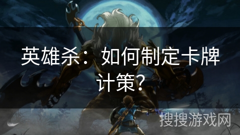 英雄杀：如何制定卡牌计策？