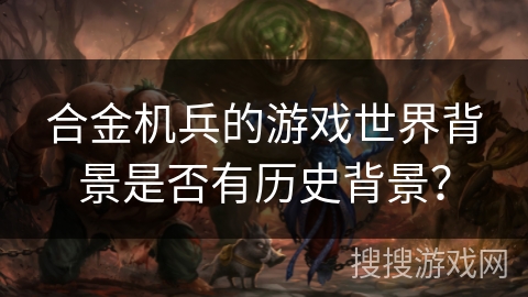 合金机兵的游戏世界背景是否有历史背景？