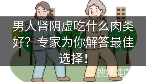 男人肾阴虚吃什么肉类好？专家为你解答最佳选择！