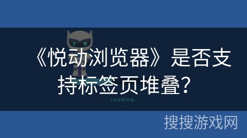 《悦动浏览器》是否支持标签页堆叠？