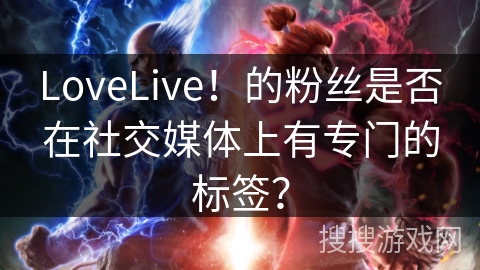 LoveLive！的粉丝是否在社交媒体上有专门的标签？