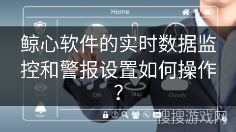 鲸心软件的实时数据监控和警报设置如何操作？
