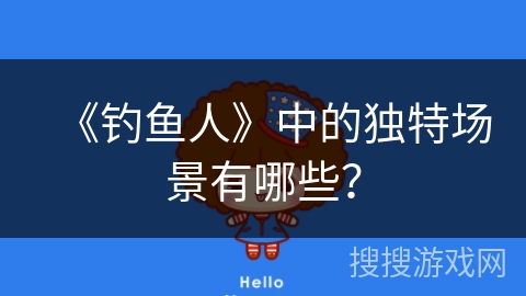 《钓鱼人》中的独特场景有哪些？