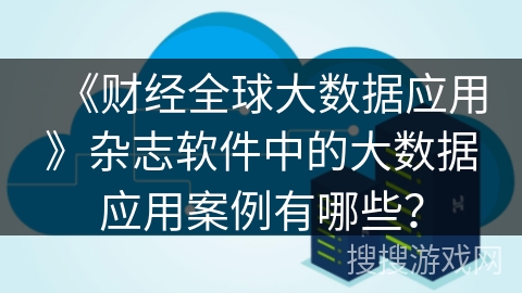 《财经全球大数据应用》杂志软件中的大数据应用案例有哪些？