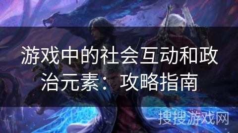 游戏中的社会互动和政治元素：攻略指南