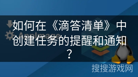 如何在《滴答清单》中创建任务的提醒和通知？