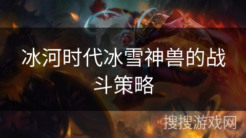 冰河时代冰雪神兽的战斗策略 冰河时代冰雪神兽的战斗策略