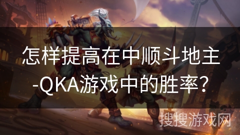 怎样提高在中顺斗地主-QKA游戏中的胜率？