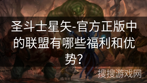 圣斗士星矢-官方正版中的联盟有哪些福利和优势？
