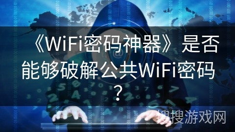 《WiFi密码神器》是否能够破解公共WiFi密码? 《WiFi密码神器》是否能够破解公共WiFi密码?