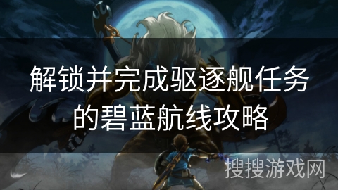 解锁并完成驱逐舰任务的碧蓝航线攻略