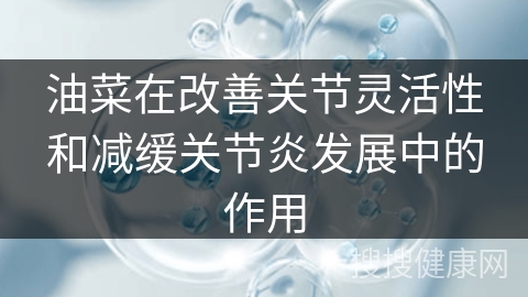 油菜在改善关节灵活性和减缓关节炎发展中的作用