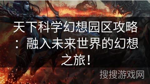 天下科学幻想园区攻略：融入未来世界的幻想之旅！