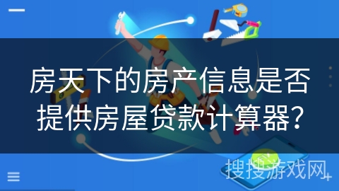 房天下的房产信息是否提供房屋贷款计算器？