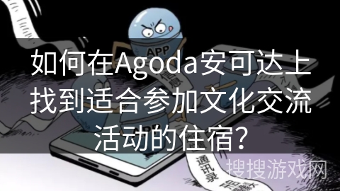 如何在Agoda安可达上找到适合参加文化交流活动的住宿？