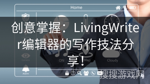 创意掌握:LivingWriter编辑器的写作技法分享! 创意掌握:LivingWriter编辑器的写作技法分享!