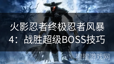 火影忍者终极忍者风暴4:战胜超级BOSS技巧 火影忍者终极忍者风暴4:战胜超级BOSS技巧