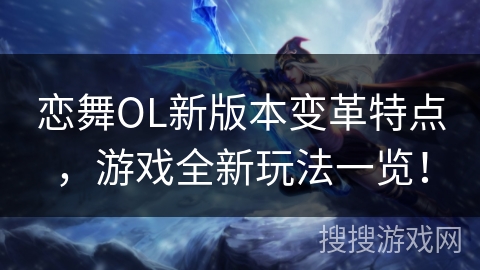 恋舞OL新版本变革特点，游戏全新玩法一览！