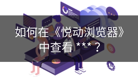 如何在《悦动浏览器》中查看 *** ？