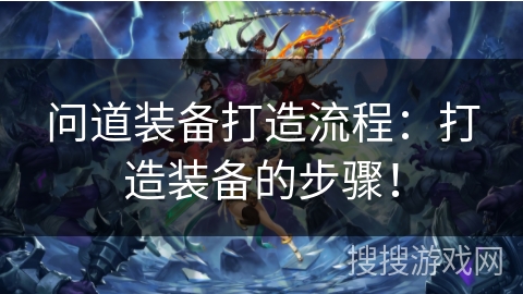 问道装备打造流程：打造装备的步骤！