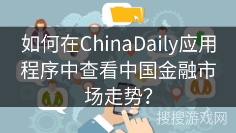如何在ChinaDaily应用程序中查看中国金融市场走势? 如何在ChinaDaily应用程序中查看中国金融市场走势?