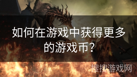 如何在游戏中获得更多的游戏币? 如何在游戏中获得更多的游戏币?