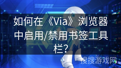 如何在《Via》浏览器中启用/禁用书签工具栏? 如何在《Via》浏览器中启用/禁用书签工具栏?