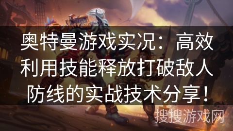 奥特曼游戏实况：高效利用技能释放打破敌人防线的实战技术分享！