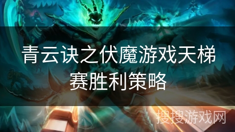 青云诀之伏魔游戏天梯赛胜利策略
