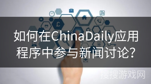 如何在ChinaDaily应用程序中参与新闻讨论？