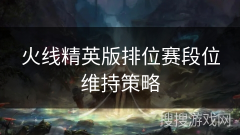 火线精英版排位赛段位维持策略