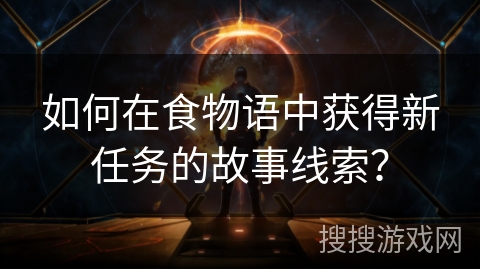 如何在食物语中获得新任务的故事线索？