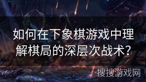 如何在下象棋游戏中理解棋局的深层次战术？