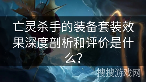 亡灵杀手的装备套装效果深度剖析和评价是什么？