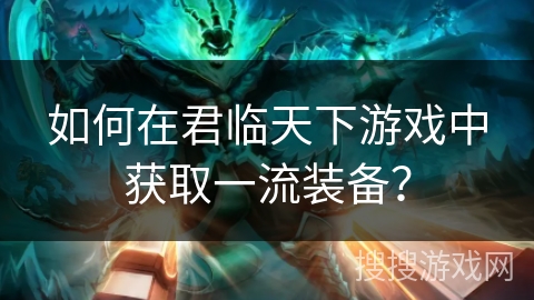 如何在君临天下游戏中获取一流装备？