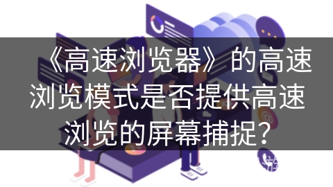 《高速浏览器》的高速浏览模式是否提供高速浏览的屏幕捕捉？