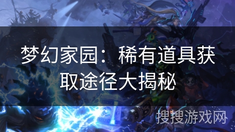 梦幻家园：稀有道具获取途径大揭秘