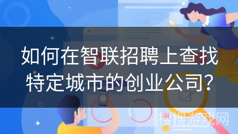 如何在智联招聘上查找特定城市的创业公司？